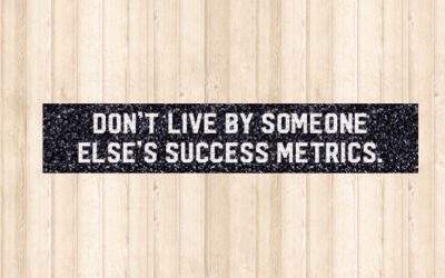 Don’t live by someone else’s success metric.